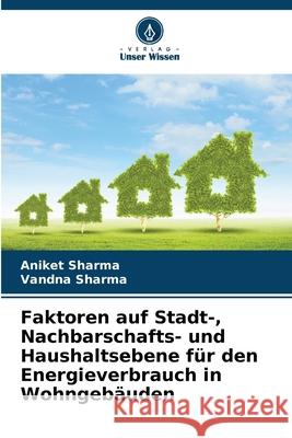 Faktoren auf Stadt-, Nachbarschafts- und Haushaltsebene f?r den Energieverbrauch in Wohngeb?uden Aniket Sharma Vandna Sharma 9786207869923 Verlag Unser Wissen