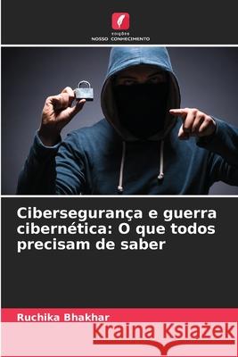 Ciberseguran?a e guerra cibern?tica: O que todos precisam de saber Ruchika Bhakhar 9786207870400