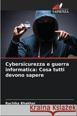 Cybersicurezza e guerra informatica: Cosa tutti devono sapere Ruchika Bhakhar 9786207870448 Edizioni Sapienza