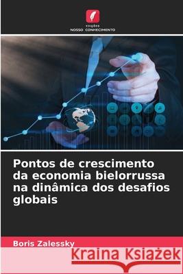Pontos de crescimento da economia bielorrussa na din?mica dos desafios globais Boris Zalessky 9786207871230 Edicoes Nosso Conhecimento