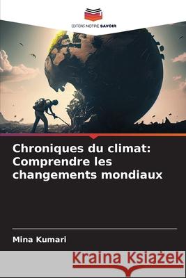 Chroniques du climat: Comprendre les changements mondiaux Mina Kumari 9786207871391 Editions Notre Savoir