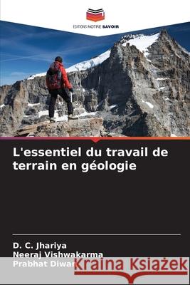 L'essentiel du travail de terrain en g?ologie D. C. Jhariya Neeraj Vishwakarma Prabhat Diwan 9786207873708