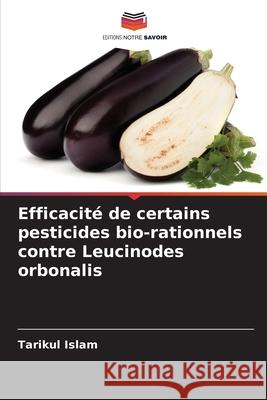 Efficacit? de certains pesticides bio-rationnels contre Leucinodes orbonalis Tarikul Islam 9786207873821