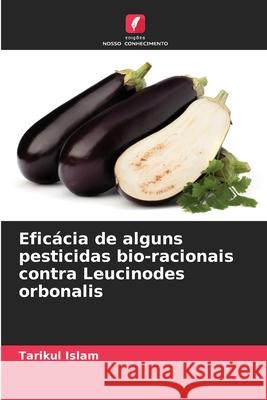 Efic?cia de alguns pesticidas bio-racionais contra Leucinodes orbonalis Tarikul Islam 9786207873845