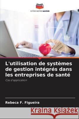 L'utilisation de systèmes de gestion intégrés dans les entreprises de santé Figueira, Rebeca F. 9786207874323