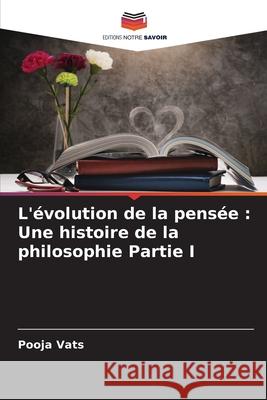 L'?volution de la pens?e: Une histoire de la philosophie Partie I Pooja Vats 9786207874606