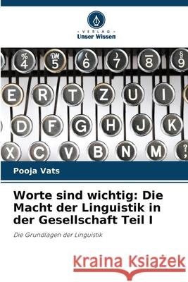 Worte sind wichtig: Die Macht der Linguistik in der Gesellschaft Teil I Pooja Vats 9786207874774