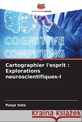 Cartographier l'esprit: Explorations neuroscientifiques-I Pooja Vats 9786207874880