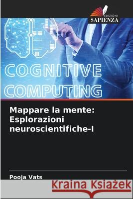 Mappare la mente: Esplorazioni neuroscientifiche-I Pooja Vats 9786207874927