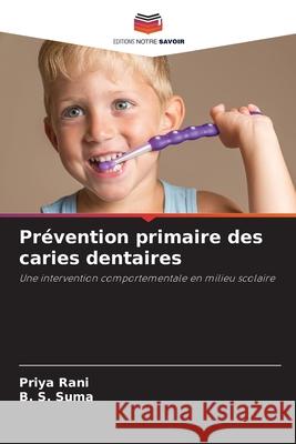 Pr?vention primaire des caries dentaires Priya Rani B. S. Suma 9786207875023 Editions Notre Savoir