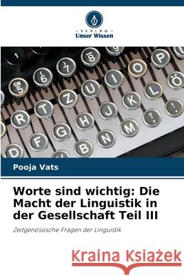 Worte sind wichtig: Die Macht der Linguistik in der Gesellschaft Teil III Pooja Vats 9786207875436 Verlag Unser Wissen