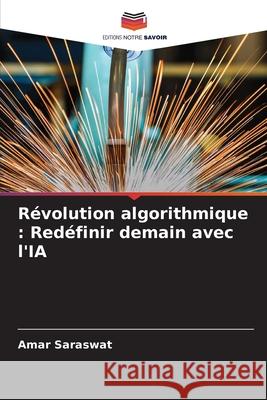 R?volution algorithmique: Red?finir demain avec l'IA Amar Saraswat 9786207875931