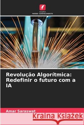 Revolu??o Algor?tmica: Redefinir o futuro com a IA Amar Saraswat 9786207875955