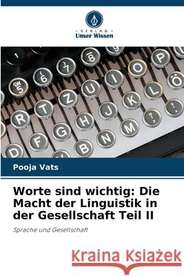 Worte sind wichtig: Die Macht der Linguistik in der Gesellschaft Teil II Pooja Vats 9786207875979 Verlag Unser Wissen