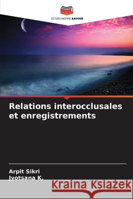 Relations interocclusales et enregistrements Arpit Sikri Jyotsana K 9786207876617 Editions Notre Savoir