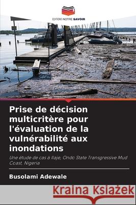 Prise de d?cision multicrit?re pour l'?valuation de la vuln?rabilit? aux inondations Busolami Adewale 9786207876747 Editions Notre Savoir