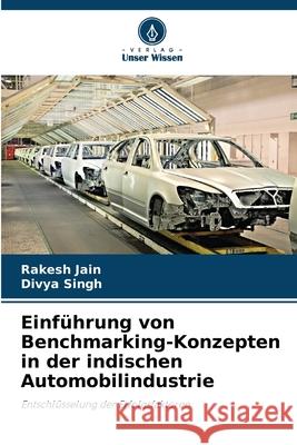 Einf?hrung von Benchmarking-Konzepten in der indischen Automobilindustrie Rakesh Jain Divya Singh 9786207877966 Verlag Unser Wissen