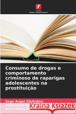 Consumo de drogas e comportamento criminoso de raparigas adolescentes na prostitui??o Sogo Angel Olofinbiyi Babatunde Ajayi Olofinbiyi John Lekan Oyefara 9786207878291 Edicoes Nosso Conhecimento