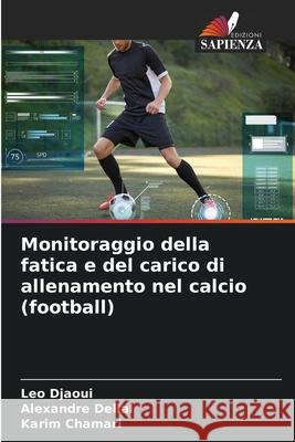 Monitoraggio della fatica e del carico di allenamento nel calcio (football) Leo Djaoui Alexandre Dellal Karim Chamari 9786207878697