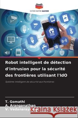 Robot intelligent de d?tection d'intrusion pour la s?curit? des fronti?res utilisant l'IdO T. Gomathi A. Aranganathan V. Vedanarayanan 9786207878932 Editions Notre Savoir