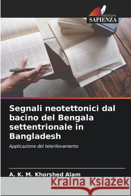 Segnali neotettonici dal bacino del Bengala settentrionale in Bangladesh A. K. M. Khorshed Alam 9786207879410