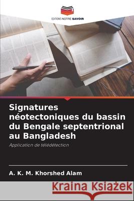 Signatures n?otectoniques du bassin du Bengale septentrional au Bangladesh A. K. M. Khorshed Alam 9786207879427