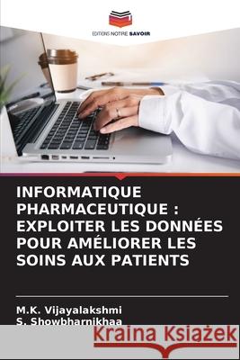 Informatique Pharmaceutique: Exploiter Les Donn?es Pour Am?liorer Les Soins Aux Patients M. K. Vijayalakshmi S. Showbharnikhaa 9786207880768