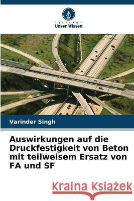 Auswirkungen auf die Druckfestigkeit von Beton mit teilweisem Ersatz von FA und SF Varinder Singh 9786207881321 Verlag Unser Wissen