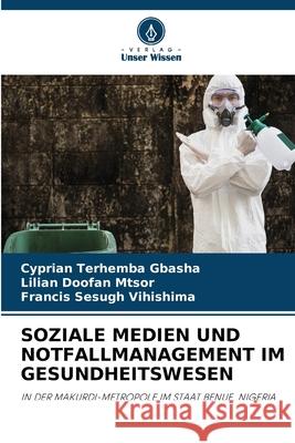 Soziale Medien Und Notfallmanagement Im Gesundheitswesen Cyprian Terhemba Gbasha Lilian Doofan Mtsor Francis Sesugh Vihishima 9786207882540 Verlag Unser Wissen