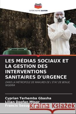 Les M?dias Sociaux Et La Gestion Des Interventions Sanitaires d'Urgence Cyprian Terhemba Gbasha Lilian Doofan Mtsor Francis Sesugh Vihishima 9786207882557 Editions Notre Savoir