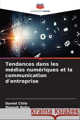 Tendances dans les m?dias num?riques et la communication d'entreprise Daniel Chile Momoh Nuhu 9786207883172 Editions Notre Savoir