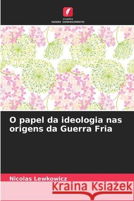 O papel da ideologia nas origens da Guerra Fria Nicolas Lewkowicz 9786207883745