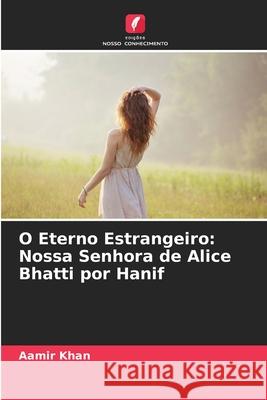 O Eterno Estrangeiro: Nossa Senhora de Alice Bhatti por Hanif Aamir Khan 9786207883820