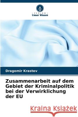 Zusammenarbeit auf dem Gebiet der Kriminalpolitik bei der Verwirklichung der EU Dragomir Krastev 9786207884568 Verlag Unser Wissen