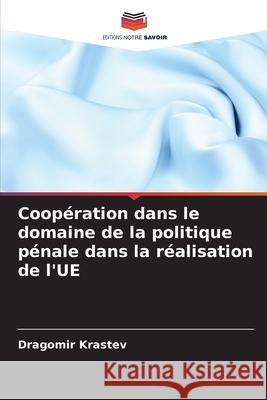 Coop?ration dans le domaine de la politique p?nale dans la r?alisation de l'UE Dragomir Krastev 9786207884582 Editions Notre Savoir