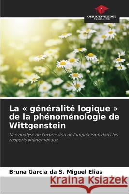 La g?n?ralit? logique de la ph?nom?nologie de Wittgenstein Bruna Garci 9786207886258 Our Knowledge Publishing