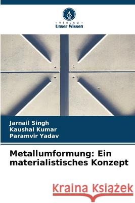 Metallumformung: Ein materialistisches Konzept Jarnail Singh Kaushal Kumar Paramvir Yadav 9786207886449