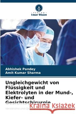 Ungleichgewicht von Fl?ssigkeit und Elektrolyten in der Mund-, Kiefer- und Gesichtschirurgie Abhishek Pandey Amit Kumar Sharma 9786207886821