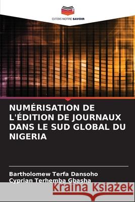 Num?risation de l'?dition de Journaux Dans Le Sud Global Du Nigeria Bartholomew Terfa Dansoho Cyprian Terhemba Gbasha 9786207887279 Editions Notre Savoir