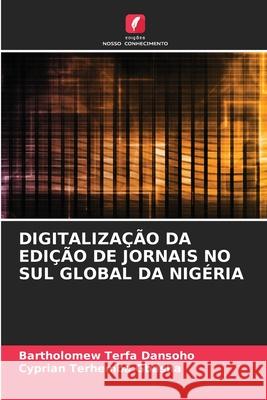 Digitaliza??o Da Edi??o de Jornais No Sul Global Da Nig?ria Bartholomew Terfa Dansoho Cyprian Terhemba Gbasha 9786207887293 Edicoes Nosso Conhecimento