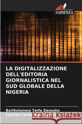 La Digitalizzazione Dell'editoria Giornalistica Nel Sud Globale Della Nigeria Bartholomew Terfa Dansoho Cyprian Terhemba Gbasha 9786207887316 Edizioni Sapienza