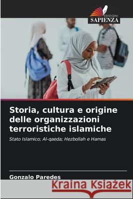 Storia, cultura e origine delle organizzazioni terroristiche islamiche Gonzalo Paredes 9786207887484