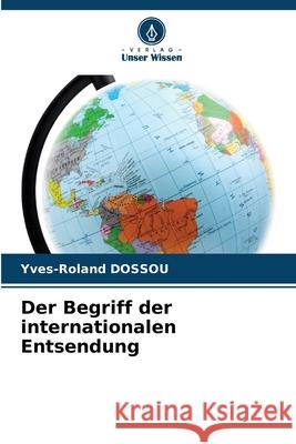 Der Begriff der internationalen Entsendung Yves-Roland Dossou 9786207887743 Verlag Unser Wissen