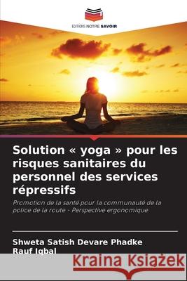 Solution yoga pour les risques sanitaires du personnel des services r?pressifs Shweta Satish Devar Rauf Iqbal 9786207888849 Editions Notre Savoir