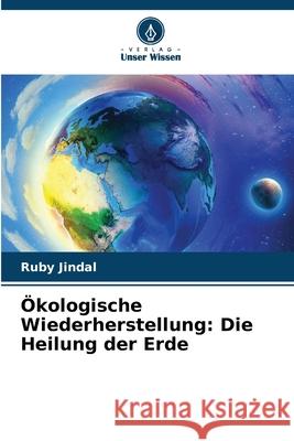 ?kologische Wiederherstellung: Die Heilung der Erde Ruby Jindal 9786207889150