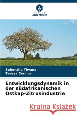 Entwicklungsdynamik in der s?dafrikanischen Ostkap-Zitrusindustrie Sebenzile Tiwana Teresa Connor 9786207889839 Verlag Unser Wissen