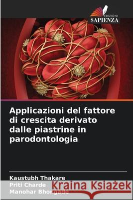 Applicazioni del fattore di crescita derivato dalle piastrine in parodontologia Kaustubh Thakare Priti Charde Manohar Bhongade 9786207890019