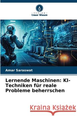 Lernende Maschinen: KI-Techniken f?r reale Probleme beherrschen Amar Saraswat 9786207890323