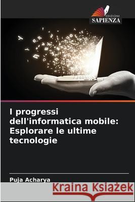 I progressi dell'informatica mobile: Esplorare le ultime tecnologie Puja Acharya 9786207890415