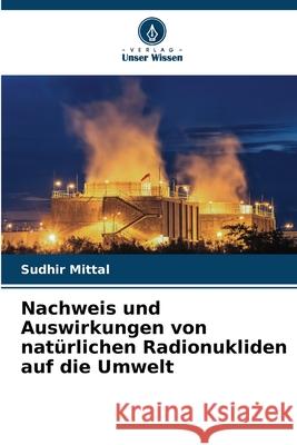 Nachweis und Auswirkungen von nat?rlichen Radionukliden auf die Umwelt Sudhir Mittal 9786207890972 Verlag Unser Wissen